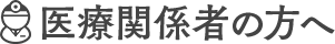 医療関係者の方へ